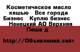 Косметическое масло кешью - Все города Бизнес » Куплю бизнес   . Ненецкий АО,Верхняя Пеша д.